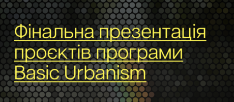 Презентація фінальних проєктів програми Basic Urbanism